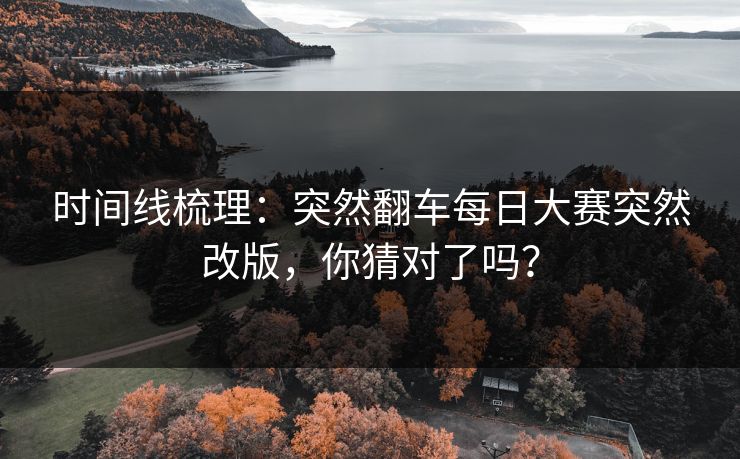 时间线梳理：突然翻车每日大赛突然改版，你猜对了吗？