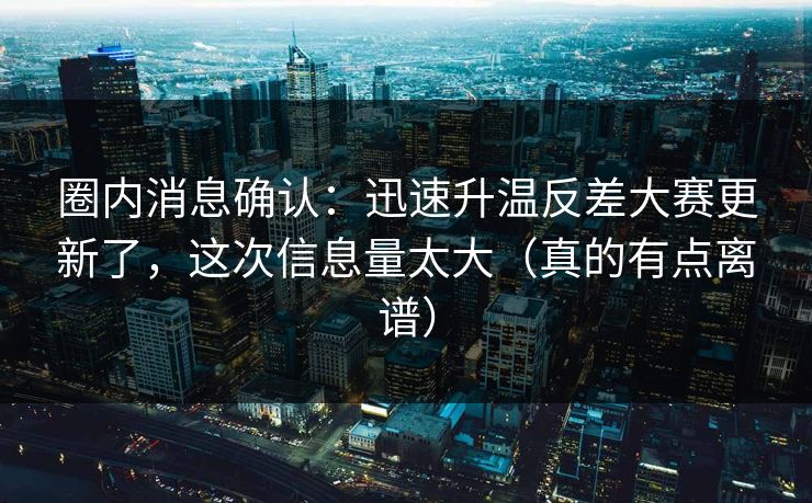 圈内消息确认：迅速升温反差大赛更新了，这次信息量太大（真的有点离谱）