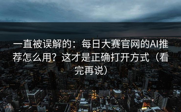 一直被误解的：每日大赛官网的AI推荐怎么用？这才是正确打开方式（看完再说）