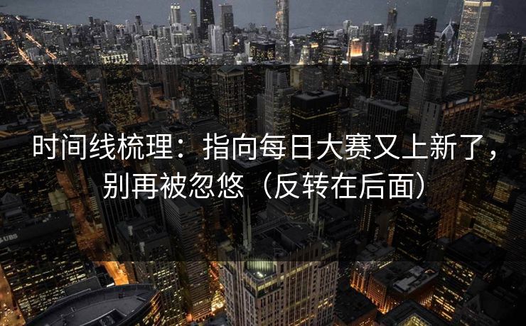 时间线梳理：指向每日大赛又上新了，别再被忽悠（反转在后面）