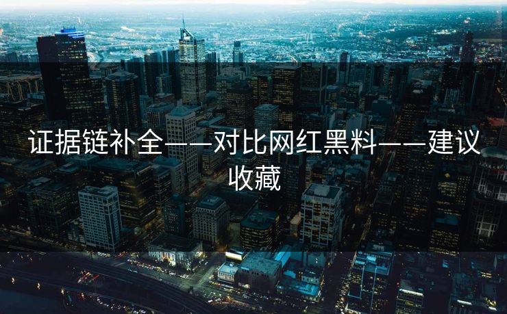 证据链补全——对比网红黑料——建议收藏