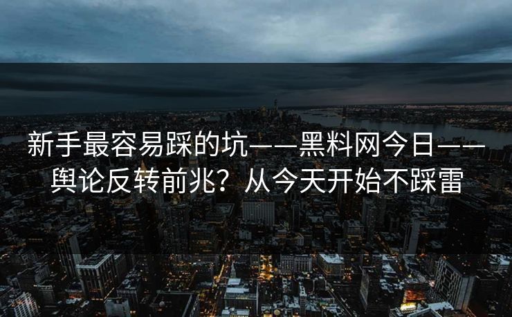 新手最容易踩的坑——黑料网今日——舆论反转前兆?从今天开始不踩雷 新手最容易踩的坑——黑料网今日——舆论反转前兆?从今天开始不踩雷