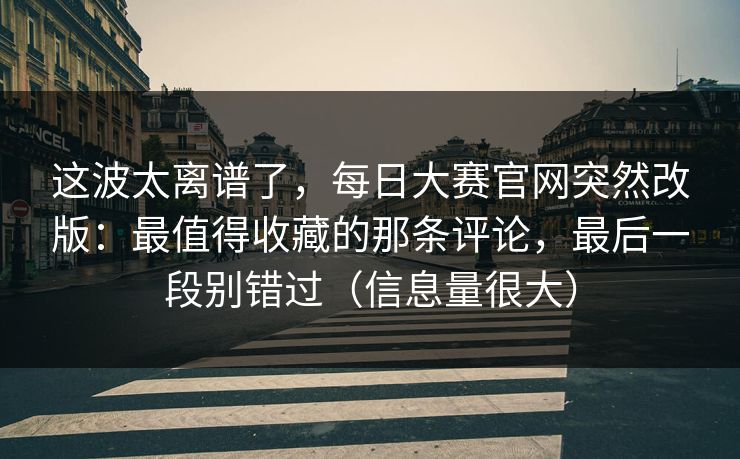 这波太离谱了，每日大赛官网突然改版：最值得收藏的那条评论，最后一段别错过（信息量很大）