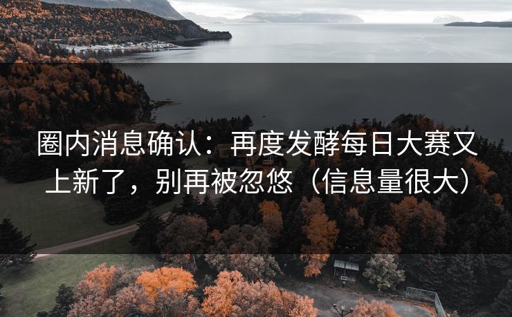 圈内消息确认:再度发酵每日大赛又上新了,别再被忽悠(信息量很大) 圈内消息确认:再度发酵每日大赛又上新了,别再被忽悠(信息量很大)