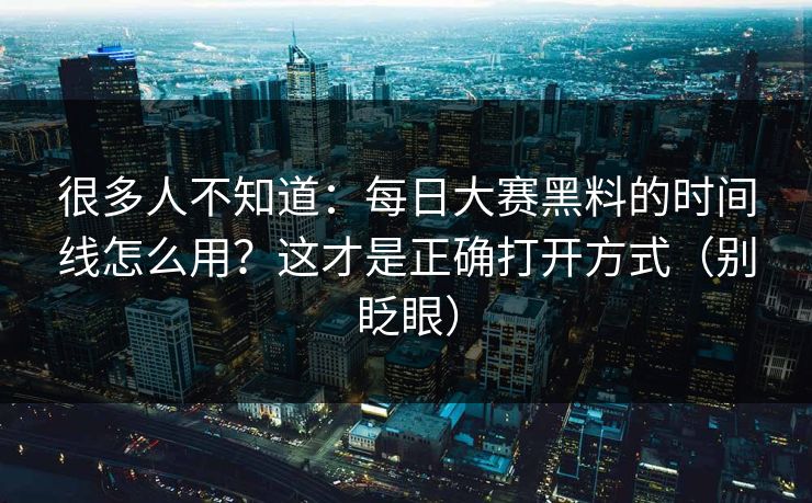 很多人不知道：每日大赛黑料的时间线怎么用？这才是正确打开方式（别眨眼）