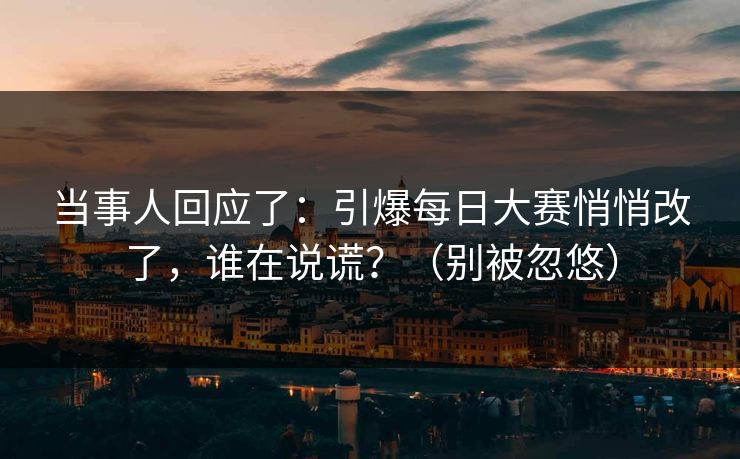 当事人回应了:引爆每日大赛悄悄改了,谁在说谎?(别被忽悠) 当事人回应了:引爆每日大赛悄悄改了,谁在说谎?(别被忽悠)