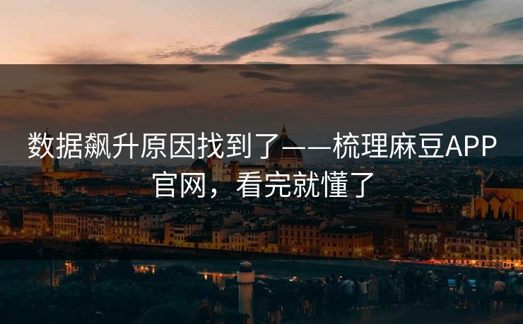 数据飙升原因找到了——梳理麻豆APP官网,看完就懂了 数据飙升原因找到了——梳理麻豆APP官网,看完就懂了