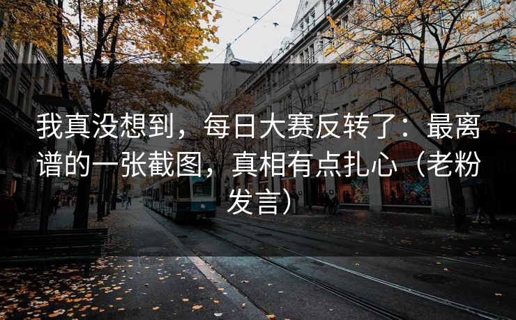 我真没想到，每日大赛反转了：最离谱的一张截图，真相有点扎心（老粉发言）