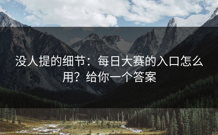 没人提的细节:每日大赛的入口怎么用?给你一个答案 没人提的细节:每日大赛的入口怎么用?给你一个答案