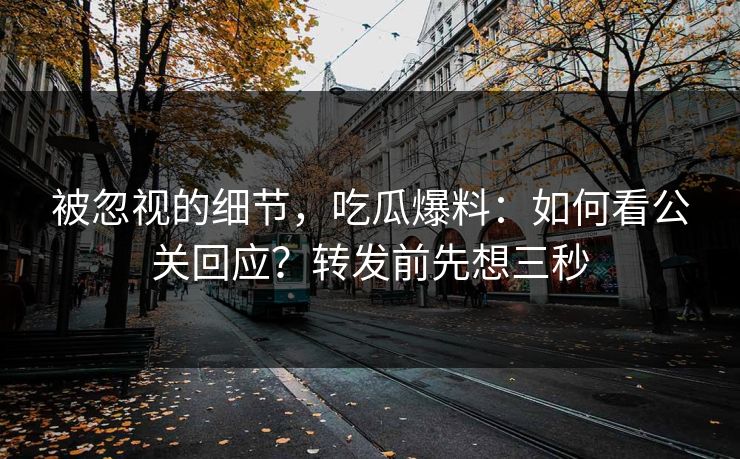 被忽视的细节，吃瓜爆料：如何看公关回应？转发前先想三秒