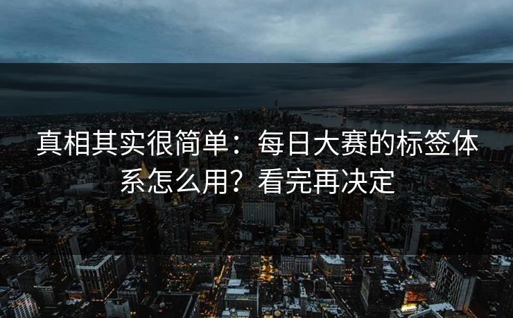 真相其实很简单：每日大赛的标签体系怎么用？看完再决定