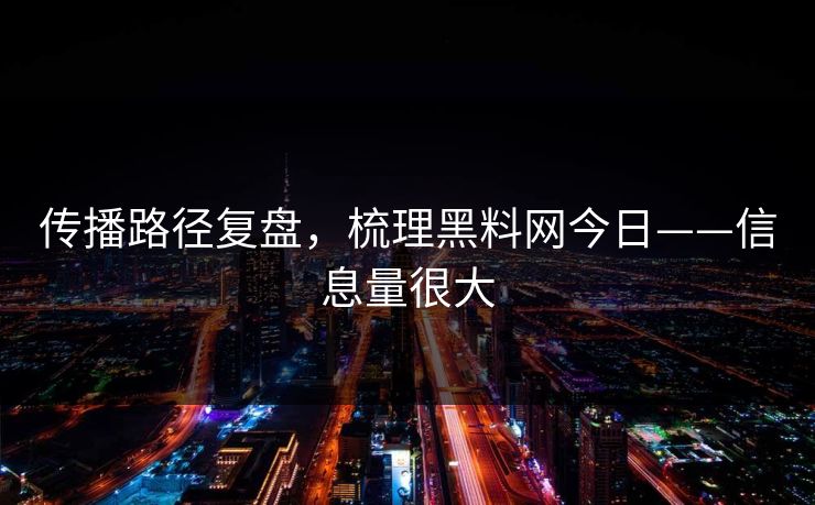 传播路径复盘,梳理黑料网今日——信息量很大 传播路径复盘,梳理黑料网今日——信息量很大