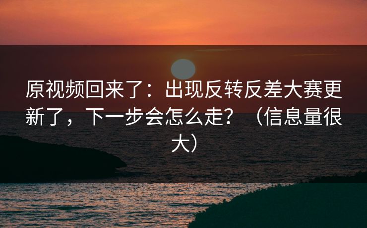 原视频回来了:出现反转反差大赛更新了,下一步会怎么走?(信息量很大) 原视频回来了:出现反转反差大赛更新了,下一步会怎么走?(信息量很大)