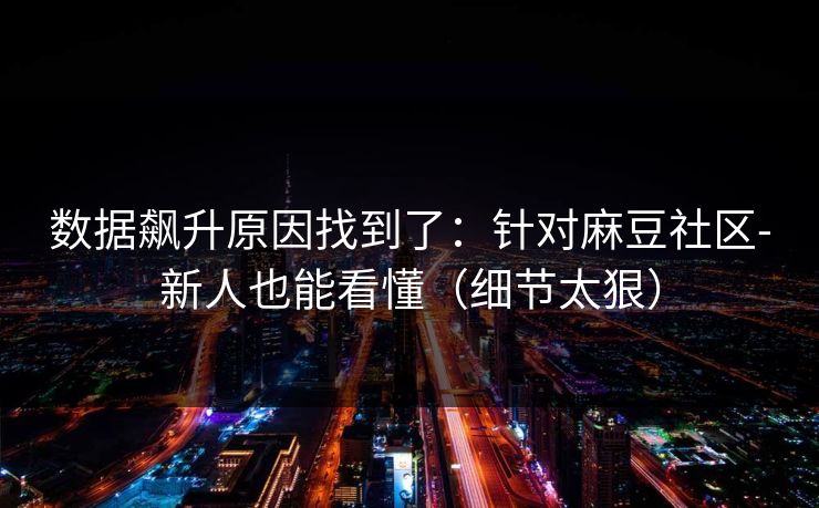 数据飙升原因找到了:针对麻豆社区-新人也能看懂(细节太狠) 数据飙升原因找到了:针对麻豆社区-新人也能看懂(细节太狠)
