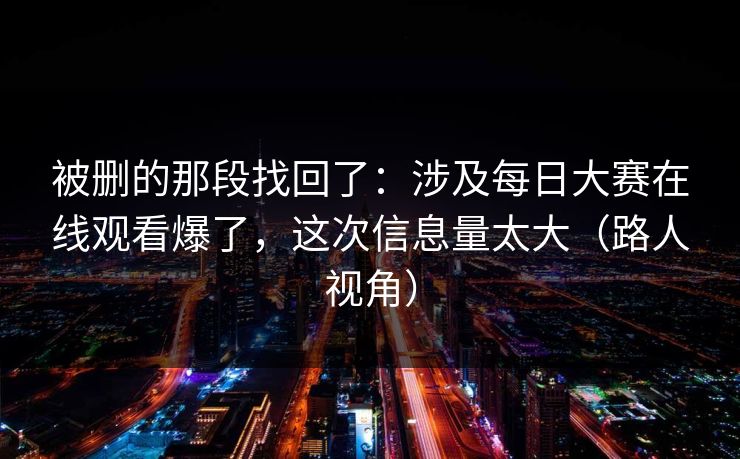 被删的那段找回了：涉及每日大赛在线观看爆了，这次信息量太大（路人视角）