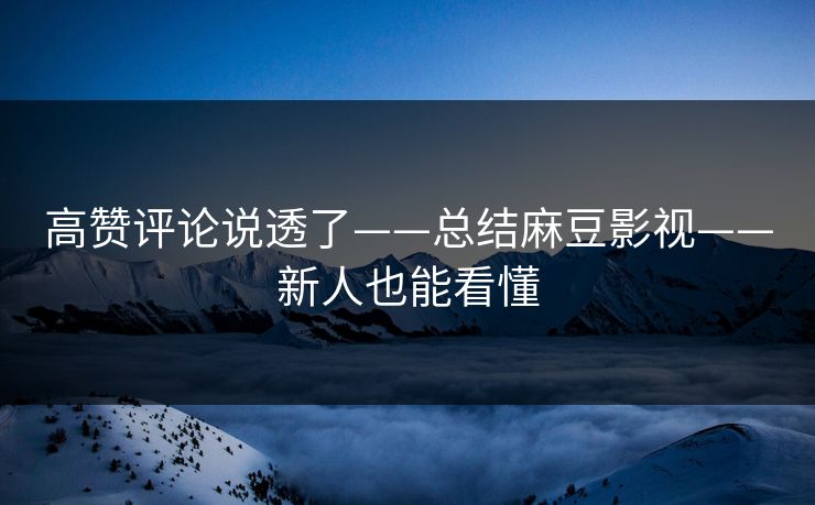 高赞评论说透了——总结麻豆影视——新人也能看懂 高赞评论说透了——总结麻豆影视——新人也能看懂