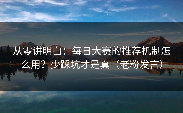 从零讲明白:每日大赛的推荐机制怎么用?少踩坑才是真(老粉发言) 从零讲明白:每日大赛的推荐机制怎么用?少踩坑才是真(老粉发言)