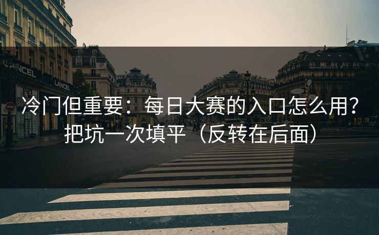 冷门但重要:每日大赛的入口怎么用?把坑一次填平(反转在后面) 冷门但重要:每日大赛的入口怎么用?把坑一次填平(反转在后面)