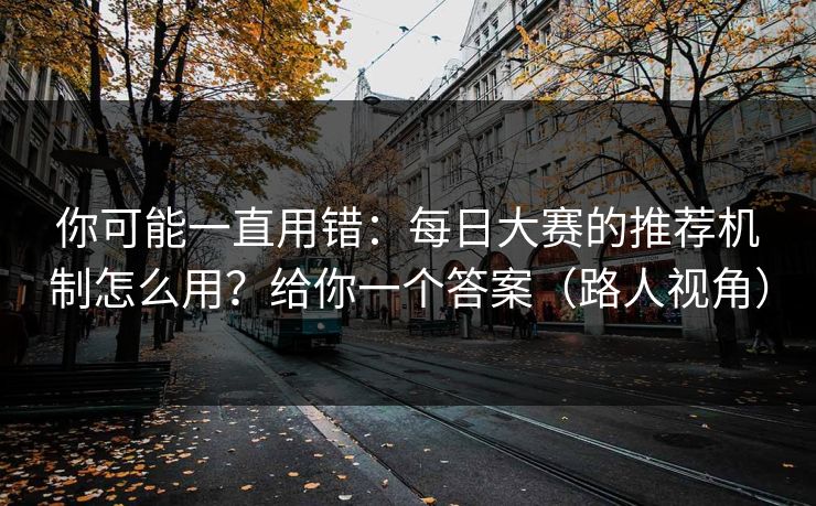 你可能一直用错:每日大赛的推荐机制怎么用?给你一个答案(路人视角) 你可能一直用错:每日大赛的推荐机制怎么用?给你一个答案(路人视角)